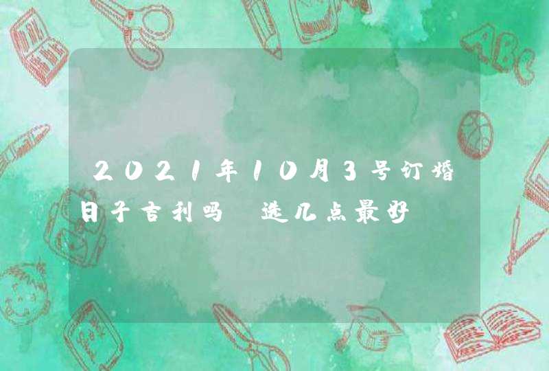 2021年10月3号订婚日子吉利吗 选几点最好